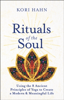 Rituals of the Soul : Using the 8 Ancient Principles of Yoga to Create a Modern & Meaningful Life