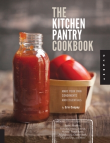 Kitchen Pantry Cookbook : Make Your Own Condiments and Essentials - Tastier, Healthier, Fresh Mayonnaise, Ketchup, Mustard, Peanut Butter, Salad Dressing, Chicken Stock, Chips and Dips, and More!