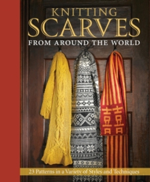 Knitting Scarves from Around the World : 23 Patterns in a Variety of Styles and Techniques