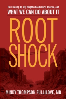 Root Shock : How Tearing Up City Neighborhoods Hurts America, And What We Can Do About It