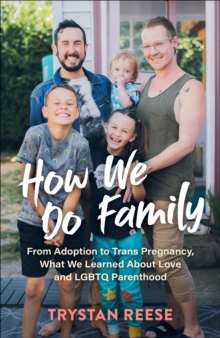 How We Do Family : From Adoption to Trans Pregnancy, What We Learned about Love and LGBTQ Parenthood