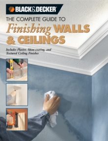 Black & Decker The Complete Guide to Finishing Walls & Ceilings : Includes Plaster, Skim-coating and Texture Ceiling Finishes