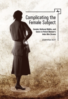Complicating the Female Subject : Gender, National Myths, and Genre in Polish Women's Inter-War Drama