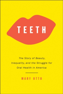 Teeth : The Story of Beauty, Inequality, and the Struggle for Oral Health in America