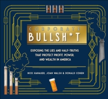 Corporate Bullsh*t : Exposing the Lies and Half-Truths That Protect Profit, Power, and Wealth in America