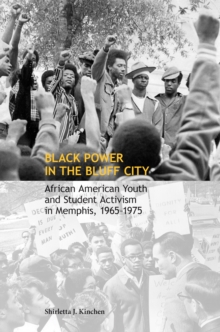 Black Power in the Bluff City : African American Youth and Student Activism in Memphis, 1965-1975