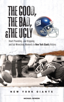 The Good, the Bad, & the Ugly: New York Giants : Heart-Pounding, Jaw-Dropping, and Gut-Wrenching Moments from New York Giants History