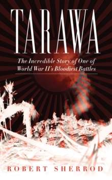 Tarawa : The Incredible Story of One of World War II's Bloodiest Battles
