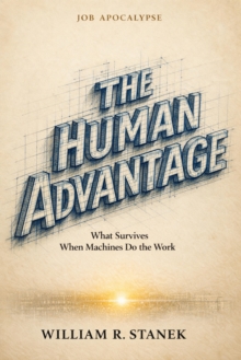 Job Apocalypse & The Human Advantage : What Survives When Machines Do the Work