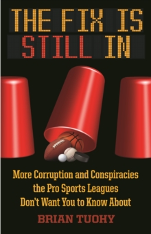 Fix Is Still In : Corruption and Conspiracies the Pro Sports Leagues Don't Want You To Know About