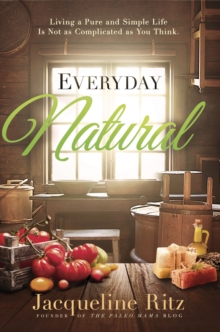 Everyday Natural : Living A Pure and Simple Life Is Not As Complicated as You Think