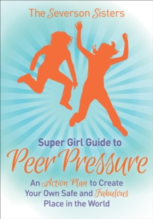 Supergirl Guide to Peer Pressure : An Action Plan to Create Your Own Safe and Fabulous Place in the World