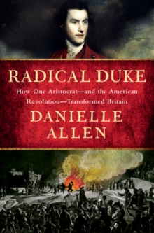 Radical Duke : How One Aristocrat-and the American Revolution-Transformed Britain
