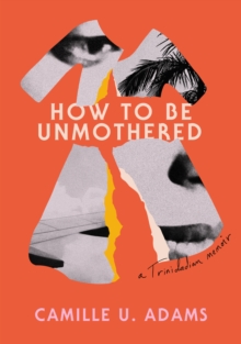 How to Be Unmothered : A Trinidadian Memoir