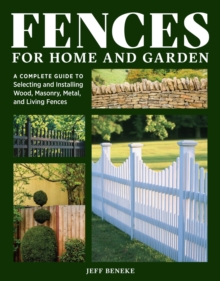 Fences for Home and Garden : A Complete Guide to Selecting and Installing Wood, Masonry, Metal, and Living Fences