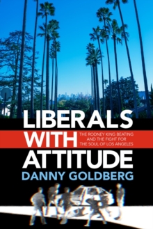 Liberals with Attitude : The Rodney King Beating and the Fight for the Soul of Los Angeles