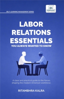 Labor Relations Essentials You Always Wanted to Know : Workplace Rights, Unions, Collective Bargaining & Employment Law Guide for Professionals
