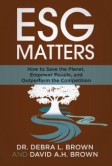 ESG Matters : How to Save the Planet, Empower People, and Outperform the Competition