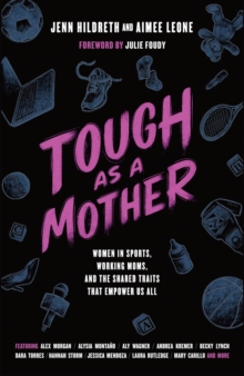 Tough as a Mother : Women in Sports, Working Moms, and the Shared Traits that Empower Us All