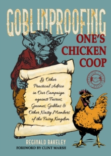 Goblinproofing One's Chicken Coop : And Other Practical Advice in Our Campaign against Fairies, Gnomes, Goblins, and Other Nasty Members of the Fairy Kingdom