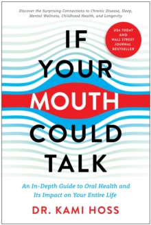 If Your Mouth Could Talk : An In-Depth Guide to Oral Health and Its Impact on Your Entire Life