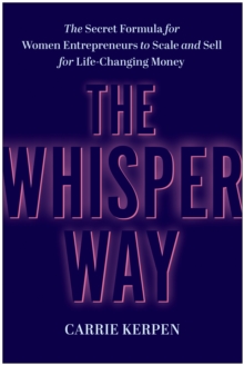 The Whisper Way : The Secret Formula for Female Entrepreneurs to Scale and Sell for Life-Changing Money