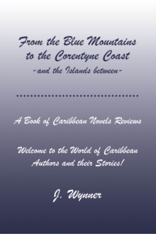 From the Blue Mountains to the Corentyne Coast -and the Islands between : A Book of Caribbean Novels Reviews: Welcome to the World of Caribbean Authors and their Stories!
