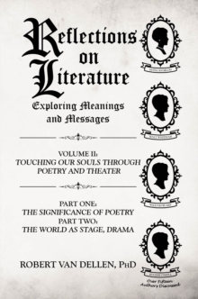 Reflections on Literature: Exploring Meanings and Messages : Volume II: Touching Our Souls Through Poetry and Theater: Part One: The Significance of Poetry Part Two: The World as Stage, Drama