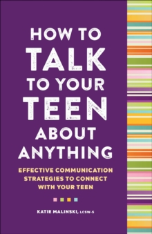 How to Talk to Your Teen About Anything : Effective Communication Strategies to Connect With Your Teen