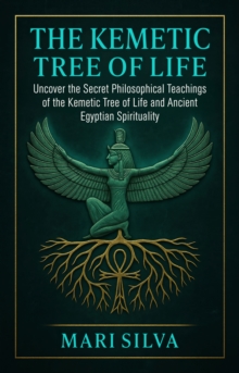 The Kemetic Tree of Life : Uncover the Secret Philosophical Teachings of the Kemetic Tree of Life and Ancient Egyptian Spirituality