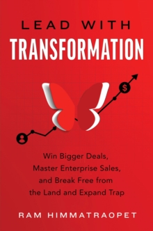 Lead with Transformation : Win Bigger Deals, Master Enterprise Sales, and Break Free from the Land and Expand Trap