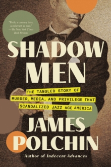 Shadow Men : The Tangled Story of Murder, Media, and Privilege That Scandalized Jazz Age America