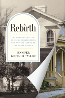 Rebirth : Creating the Museum of the Reconstruction Era and the Future of the House Museum