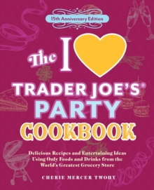 The I Love Trader Joe's Party Cookbook: 15th Anniversary Edition : Delicious Recipes and Entertaining Ideas Using Only Foods and Drinks from the World's Greatest Grocery Store