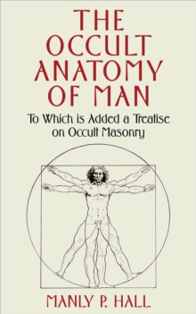 The Occult Anatomy of Man : To Which Is Added a Treatise on Occult Masonry