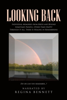 Looking Back : Individual Memories from Birth and Beyond Sometimes Painful, Other Times Happy! Through It All, There Is Healing in Remembering Do or can you remember...?