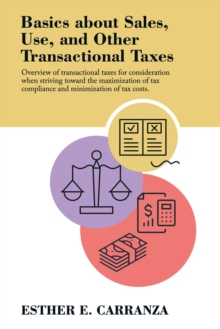 Basics About Sales, Use, and Other Transactional Taxes : Overview of Transactional Taxes for Consideration When Striving Toward the Maximization of Tax Compliance and Minimization of Tax Costs.