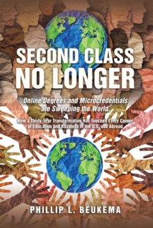 Second Class No Longer : Online Degrees and Microcredentials are Sweeping the World. How a Thirty-Year Transformation Has Touched Every Corner of Education and Business in the U.S. and Abroad