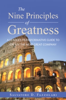 Nine Principles of Greatness : A Leader's Transformative Guide to Create the Next Great Company