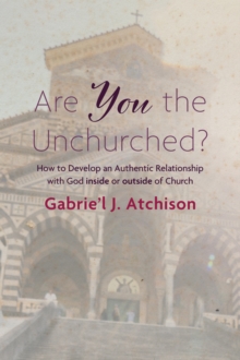 Are You the Unchurched? : How to Develop an Authentic Relationship with God inside or outside of Church