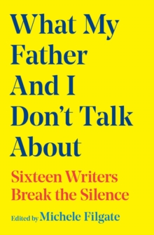 What My Father and I Don't Talk About : Sixteen Writers Break the Silence Volume 2