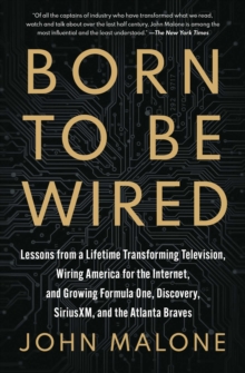 Born to Be Wired : Lessons from a Lifetime Transforming Television, Wiring America for the Internet, and Growing Formula One, Discovery, Sirius XM, and the Atlanta Braves