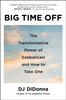 Big Time Off : The Transformative Power of Sabbaticals and How to Take One