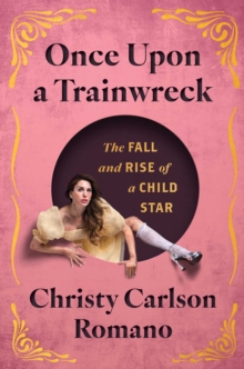 Once Upon a Trainwreck : The Fall and Rise of a Child Star