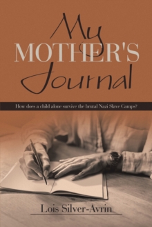 My Mother's Journal : How Does a Child Alone Survive the Brutal Nazi Slave Camps?
