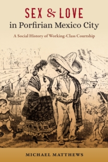 Sex and Love in Porfirian Mexico City : A Social History of Working-Class Courtship