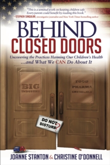 Behind Closed Doors : Uncovering the Practices Harming Our Children's Health . . . and What We  Can Do About It