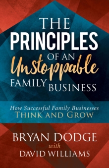 The Principles of an Unstoppable Family Business : How Successful Family Businesses Think and Grow