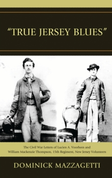 'True Jersey Blues' : The Civil War Letters of Lucien A. Voorhees and William McKenzie Thompson, 15th Regiment, New Jersey Volunteers