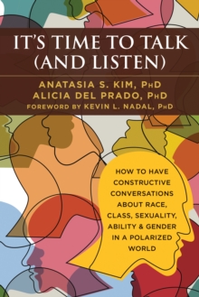 It's Time to Talk (and Listen) : How to Have Constructive Conversations About Race, Class, Sexuality, Ability & Gender in a Polarized World